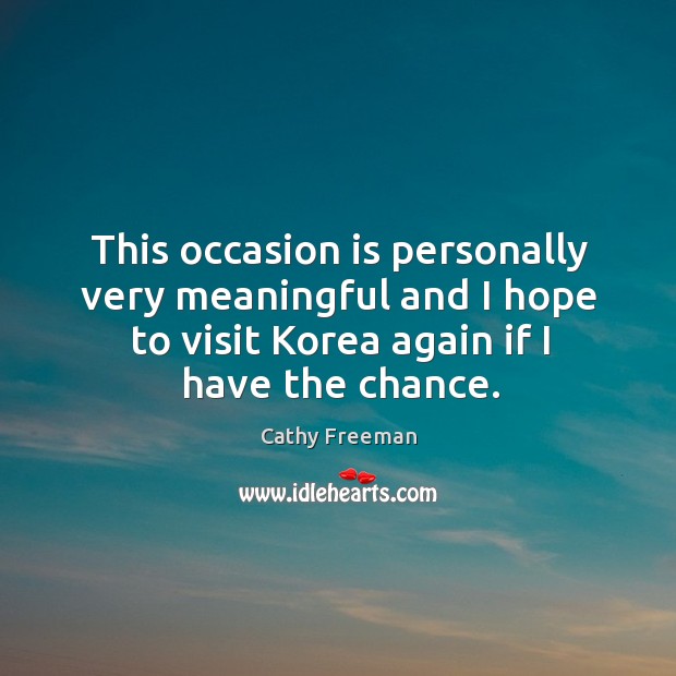 This occasion is personally very meaningful and I hope to visit korea again if I have the chance. Cathy Freeman Picture Quote