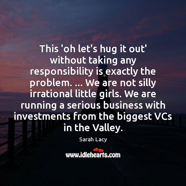 This ‘oh let’s hug it out’ without taking any responsibility is exactly Sarah Lacy Picture Quote