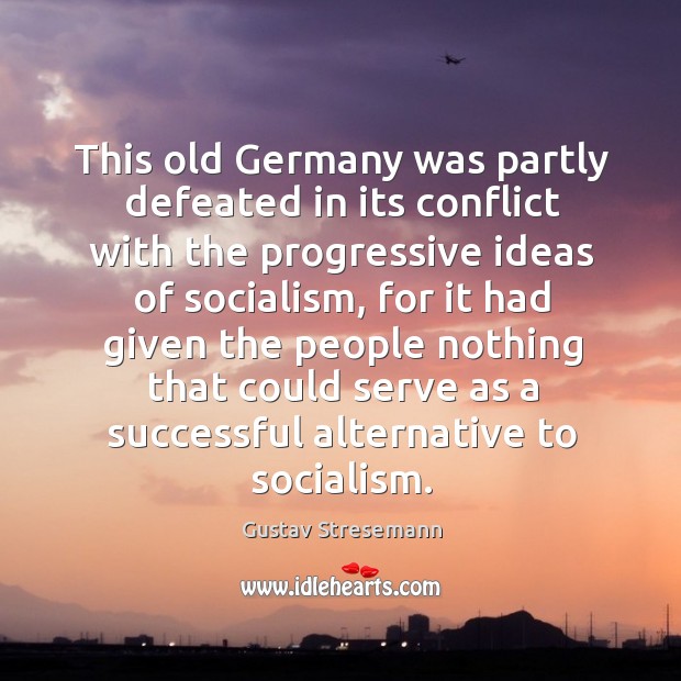 This old germany was partly defeated in its conflict with the progressive ideas of socialism Gustav Stresemann Picture Quote