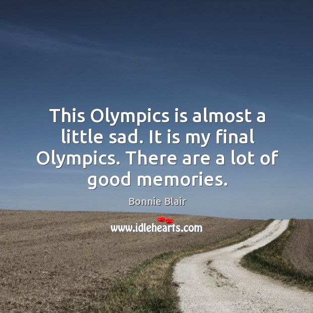 This olympics is almost a little sad. It is my final olympics. There are a lot of good memories. Bonnie Blair Picture Quote