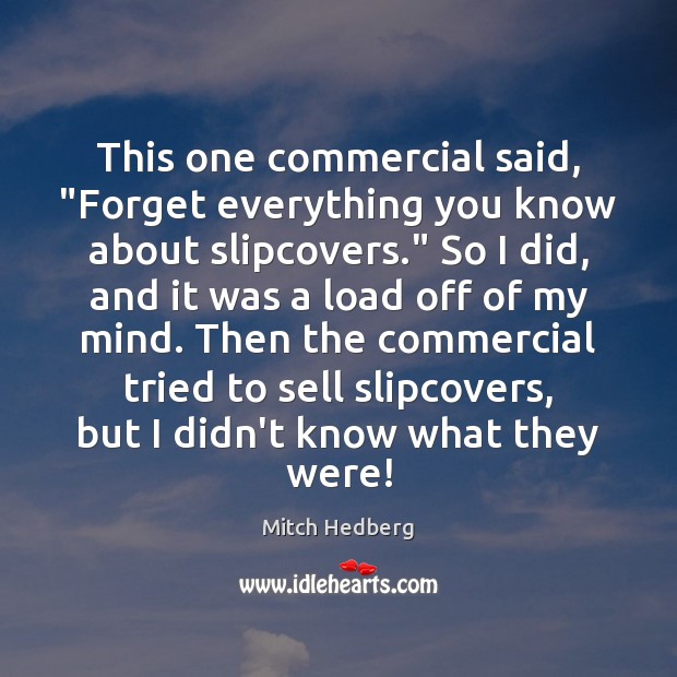 This one commercial said, “Forget everything you know about slipcovers.” So I Mitch Hedberg Picture Quote