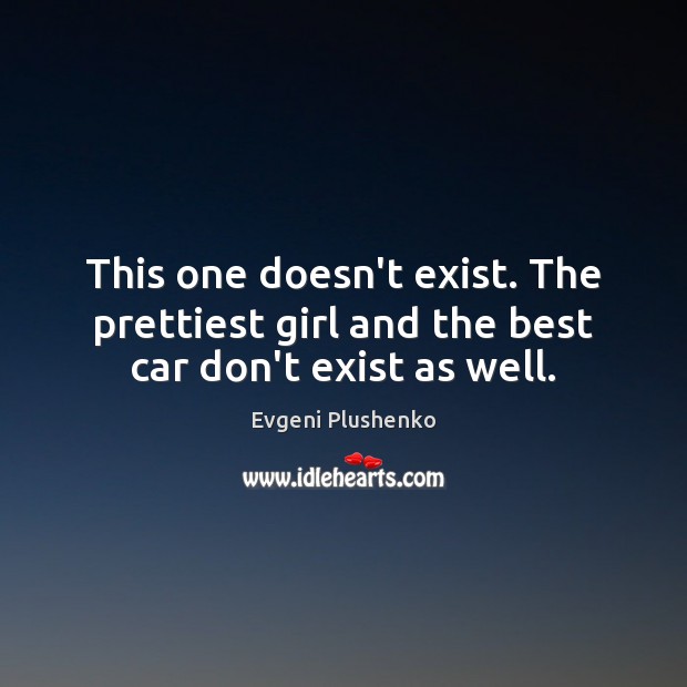 This one doesn’t exist. The prettiest girl and the best car don’t exist as well. Evgeni Plushenko Picture Quote