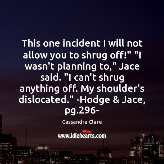 This one incident I will not allow you to shrug off!” “I Cassandra Clare Picture Quote