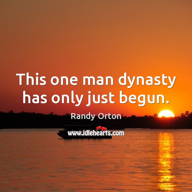 This one man dynasty has only just begun. Randy Orton Picture Quote