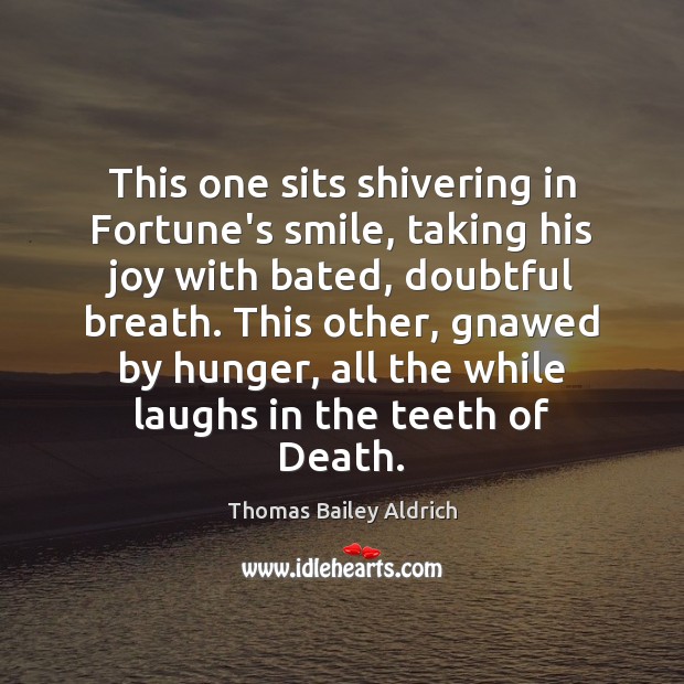 This one sits shivering in Fortune’s smile, taking his joy with bated, Thomas Bailey Aldrich Picture Quote