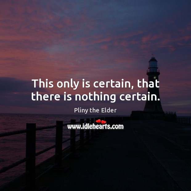 This only is certain, that there is nothing certain. Pliny the Elder Picture Quote
