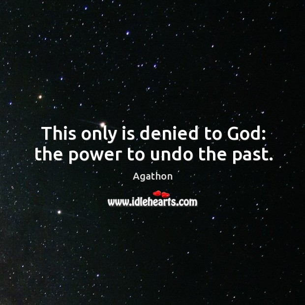 This only is denied to God: the power to undo the past. Agathon Picture Quote