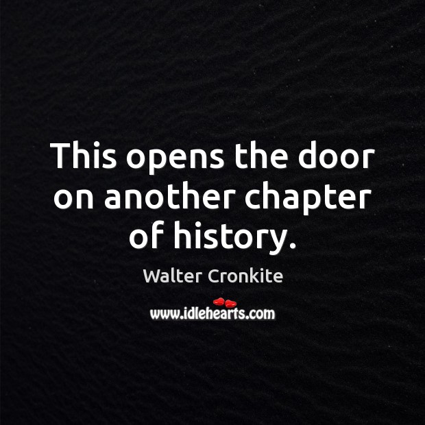 This opens the door on another chapter of history. Walter Cronkite Picture Quote