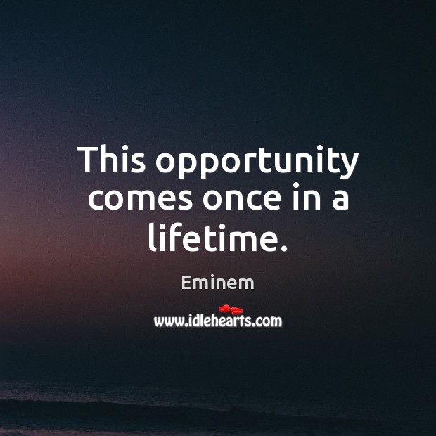 This opportunity comes once in a lifetime. Eminem Picture Quote