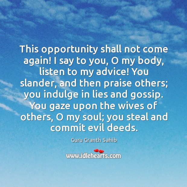 This opportunity shall not come again! I say to you, o my body, listen to my advice! Image