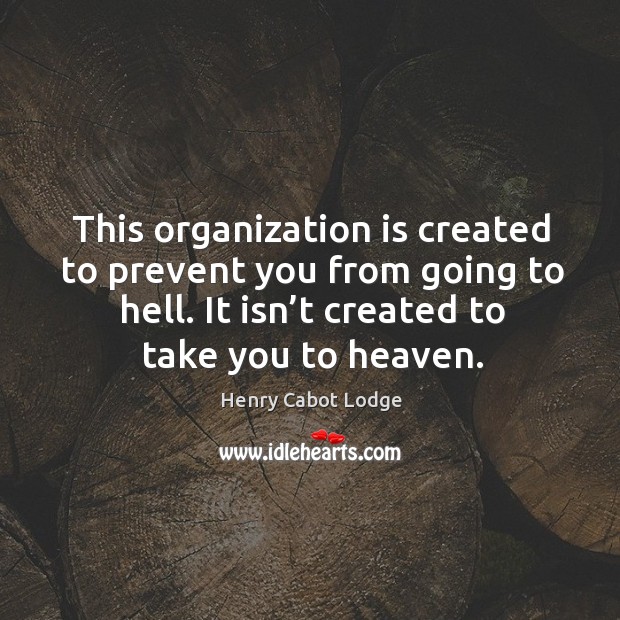 This organization is created to prevent you from going to hell. It isn’t created to take you to heaven. Henry Cabot Lodge Picture Quote