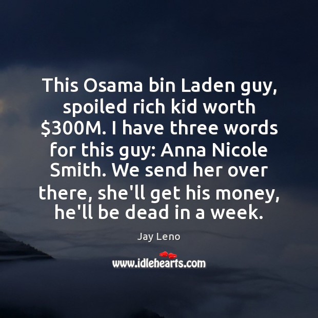 This Osama bin Laden guy, spoiled rich kid worth $300M. I have Jay Leno Picture Quote