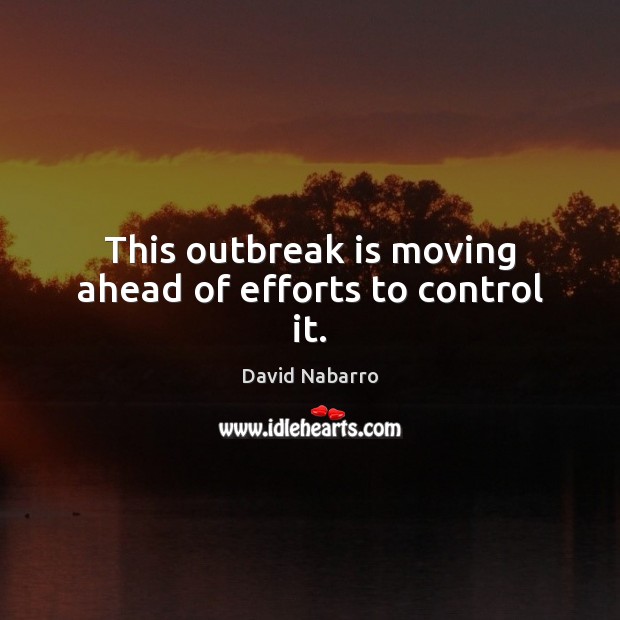 This outbreak is moving ahead of efforts to control it. David Nabarro Picture Quote