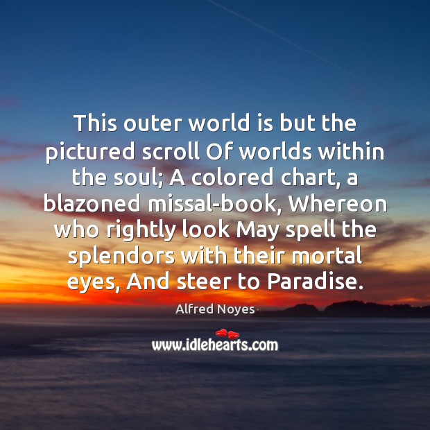 This outer world is but the pictured scroll Of worlds within the Image