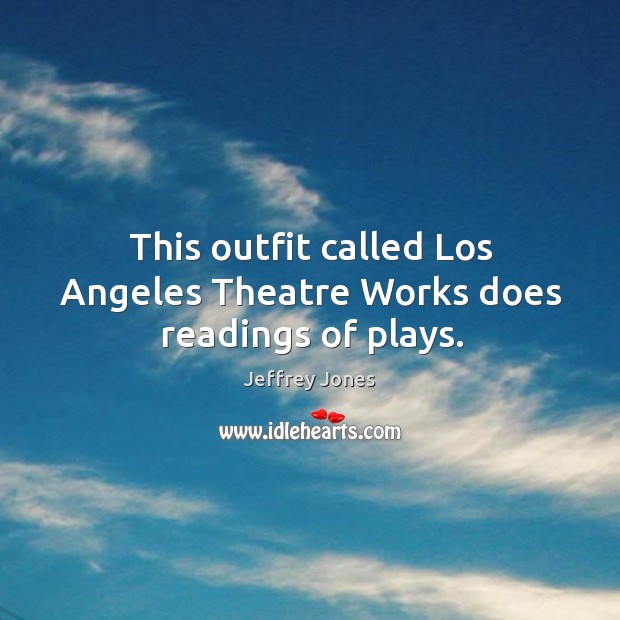 This outfit called los angeles theatre works does readings of plays. Jeffrey Jones Picture Quote