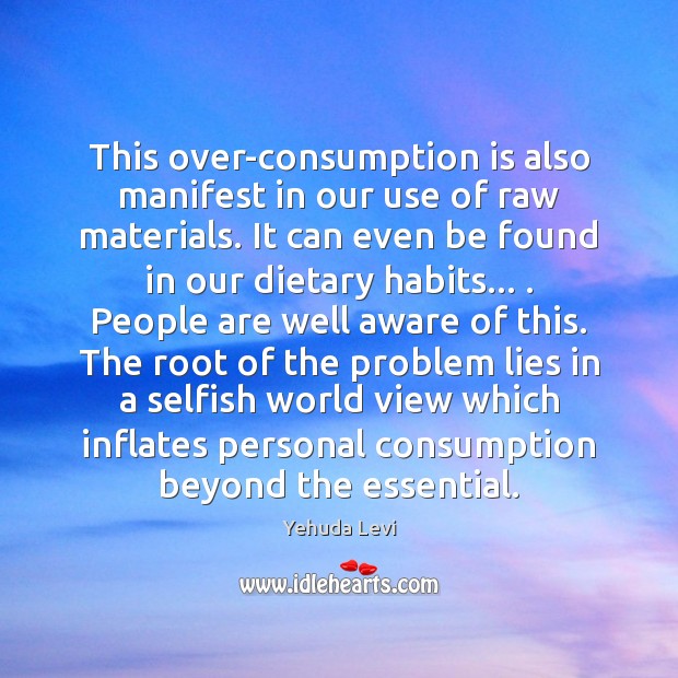 This over-consumption is also manifest in our use of raw materials. It Yehuda Levi Picture Quote