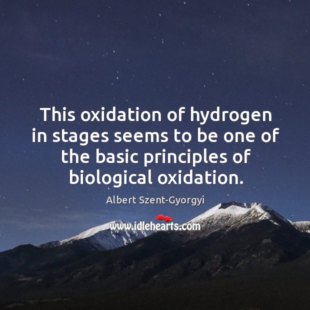 This oxidation of hydrogen in stages seems to be one of the basic principles of biological oxidation. Albert Szent-Gyorgyi Picture Quote