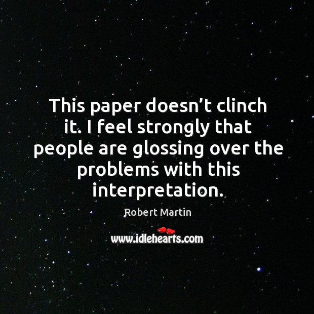 This paper doesn’t clinch it. I feel strongly that people are glossing over the problems with this interpretation. Robert Martin Picture Quote