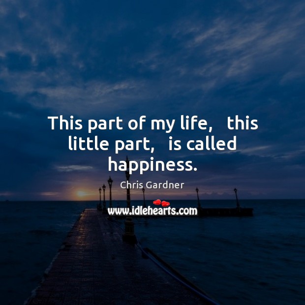 This part of my life,   this little part,   is called happiness. Chris Gardner Picture Quote