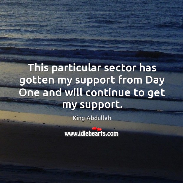 This particular sector has gotten my support from day one and will continue to get my support. King Abdullah Picture Quote
