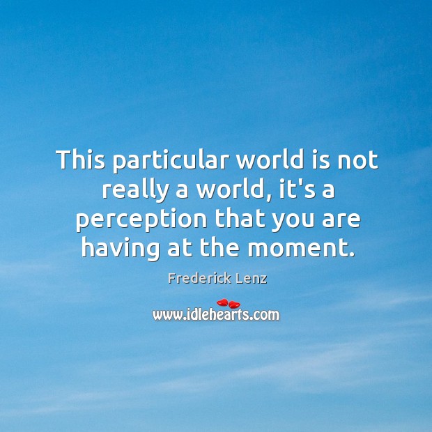 This particular world is not really a world, it’s a perception that Frederick Lenz Picture Quote