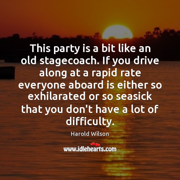 This party is a bit like an old stagecoach. If you drive Harold Wilson Picture Quote