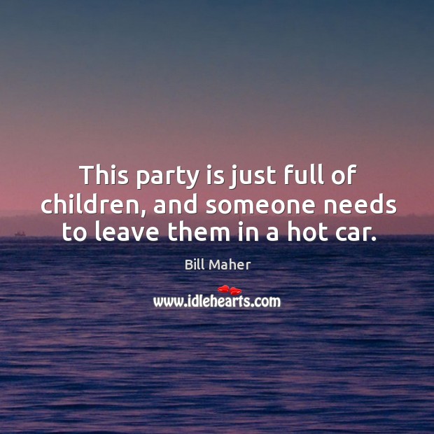 This party is just full of children, and someone needs to leave them in a hot car. Image