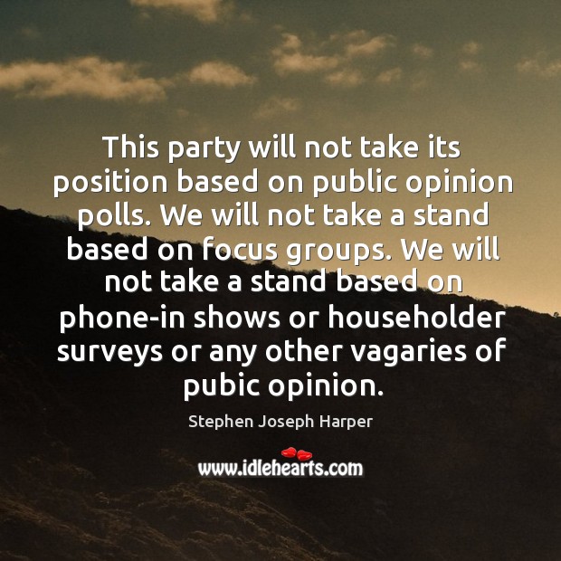 This party will not take its position based on public opinion polls. Stephen Joseph Harper Picture Quote