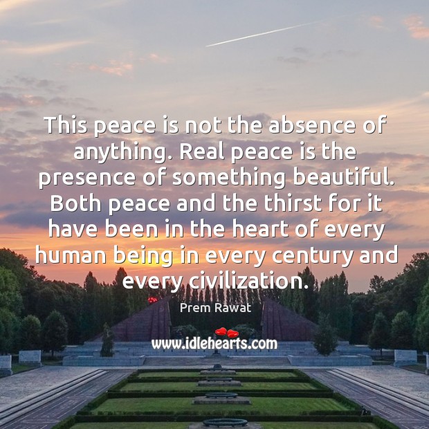 This peace is not the absence of anything. Real peace is the Prem Rawat Picture Quote