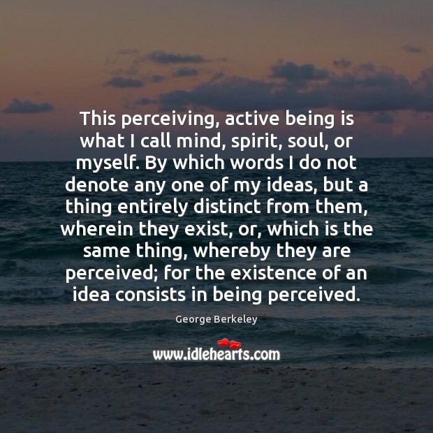 This perceiving, active being is what I call mind, spirit, soul, or George Berkeley Picture Quote