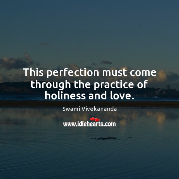 This perfection must come through the practice of holiness and love. Swami Vivekananda Picture Quote