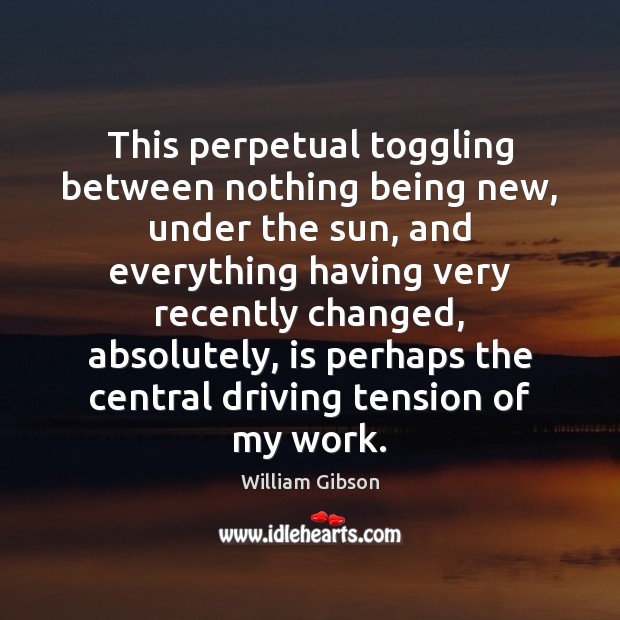 This perpetual toggling between nothing being new, under the sun, and everything Driving Quotes Image