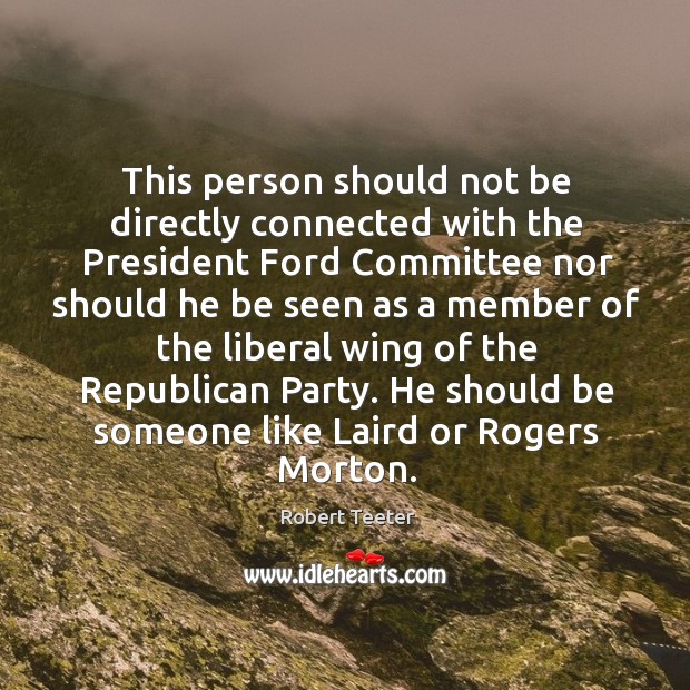 This person should not be directly connected with the president ford committee Robert Teeter Picture Quote