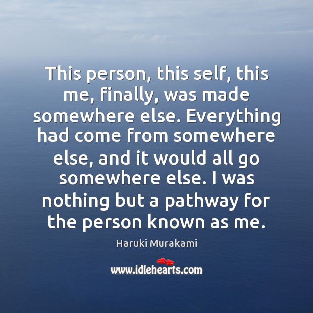 This person, this self, this me, finally, was made somewhere else. Everything Haruki Murakami Picture Quote