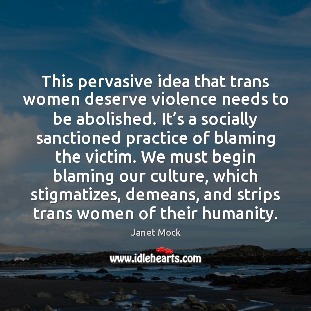 This pervasive idea that trans women deserve violence needs to be abolished. Janet Mock Picture Quote