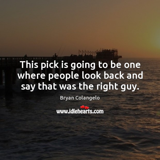 This pick is going to be one where people look back and say that was the right guy. Bryan Colangelo Picture Quote