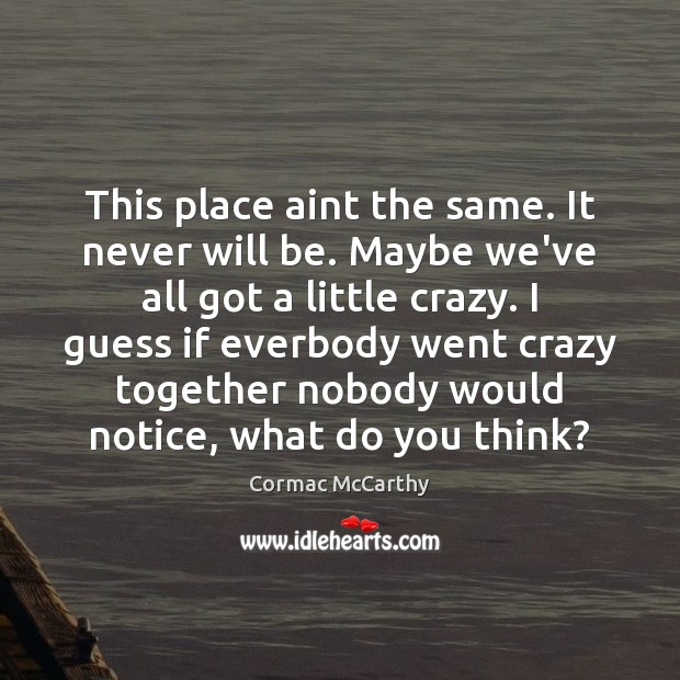 This place aint the same. It never will be. Maybe we’ve all Cormac McCarthy Picture Quote