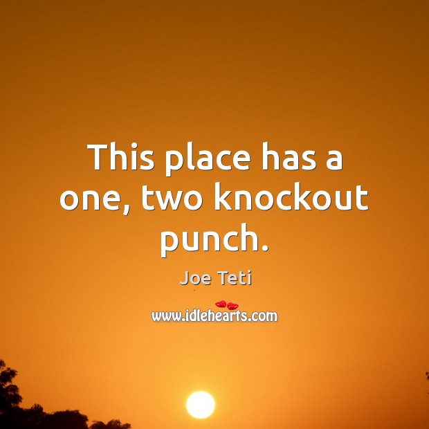 This place has a one, two knockout punch. Joe Teti Picture Quote
