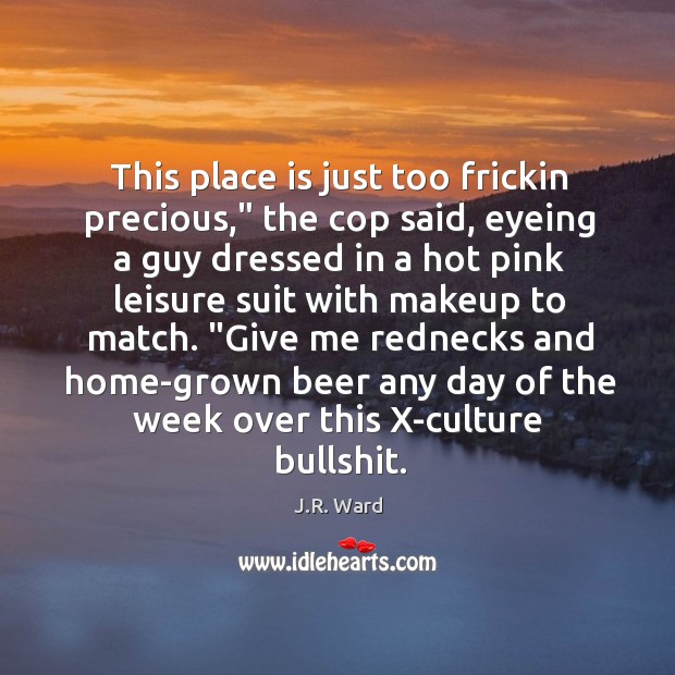 This place is just too frickin precious,” the cop said, eyeing a J.R. Ward Picture Quote