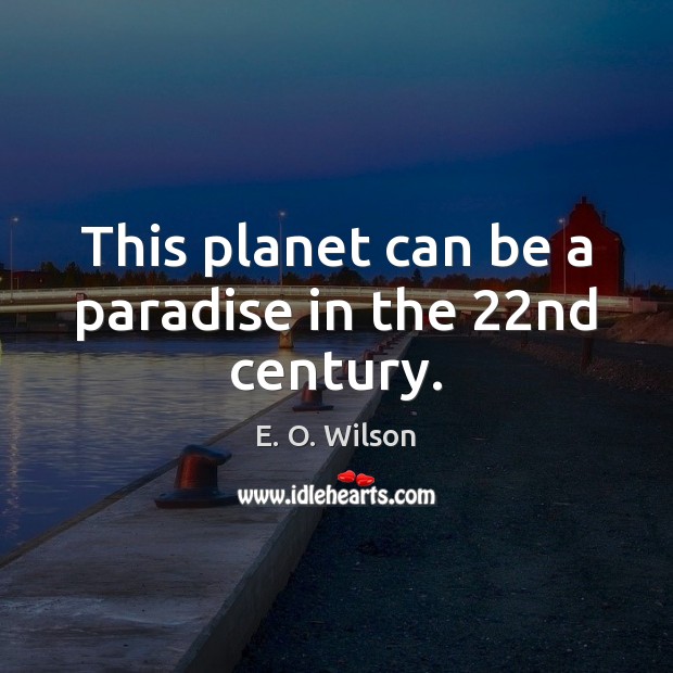 This planet can be a paradise in the 22nd century. E. O. Wilson Picture Quote