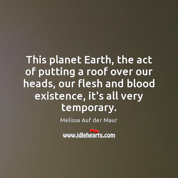 This planet Earth, the act of putting a roof over our heads, Melissa Auf der Maur Picture Quote