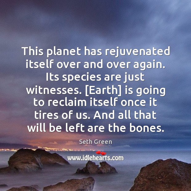 This planet has rejuvenated itself over and over again. Its species are Seth Green Picture Quote