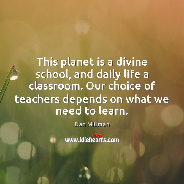 This planet is a divine school, and daily life a classroom. Our Dan Millman Picture Quote