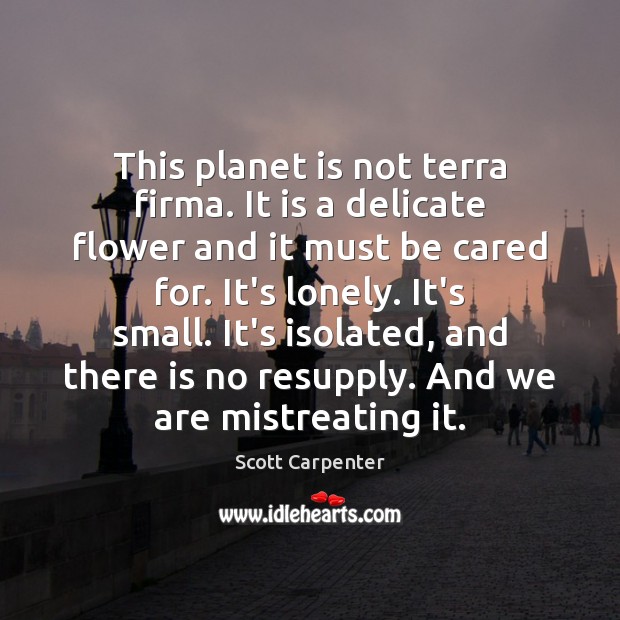 This planet is not terra firma. It is a delicate flower and Scott Carpenter Picture Quote
