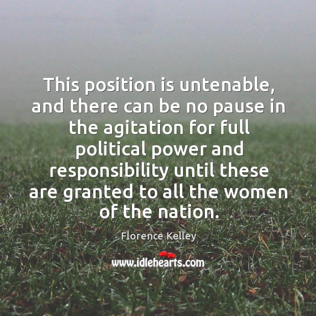 This position is untenable, and there can be no pause in the agitation for full political power Florence Kelley Picture Quote