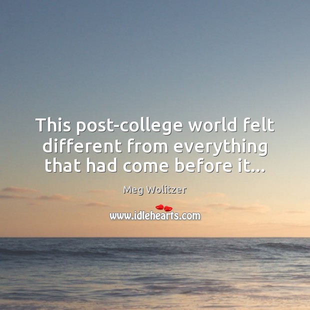 This post-college world felt different from everything that had come before it… Meg Wolitzer Picture Quote