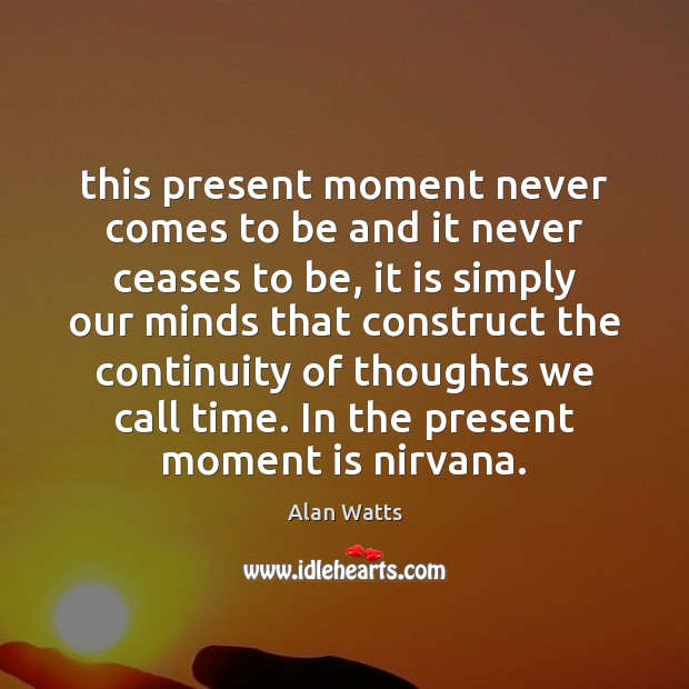 This present moment never comes to be and it never ceases to Alan Watts Picture Quote