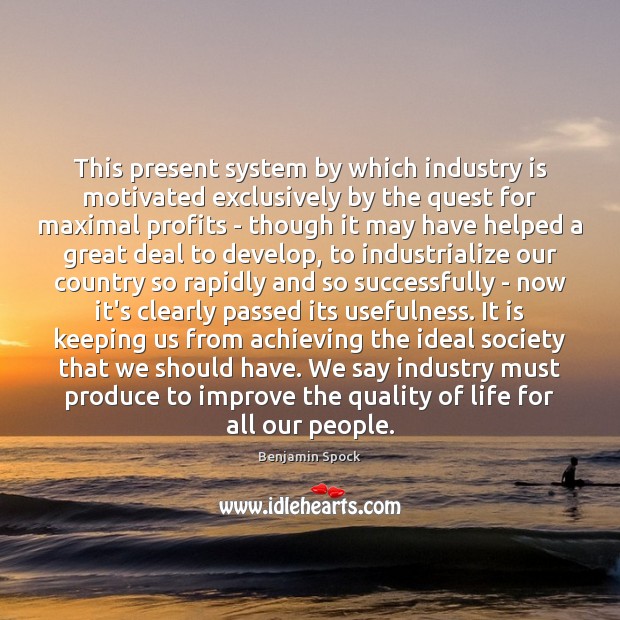 This present system by which industry is motivated exclusively by the quest Benjamin Spock Picture Quote