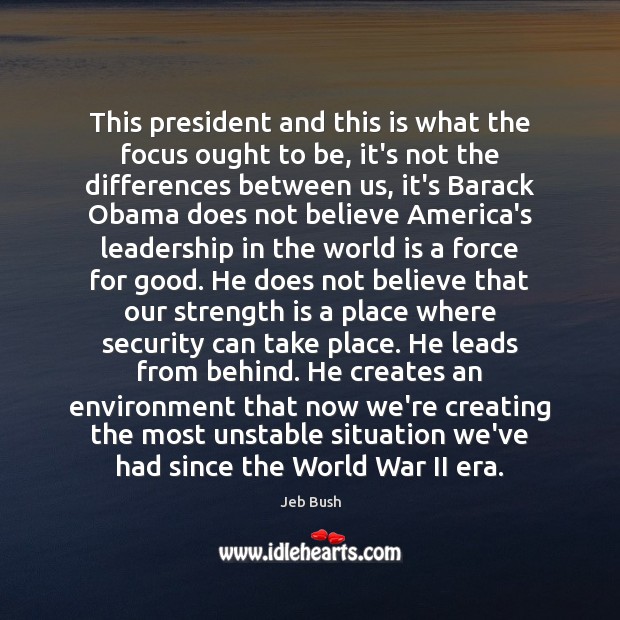 This president and this is what the focus ought to be, it’s Jeb Bush Picture Quote