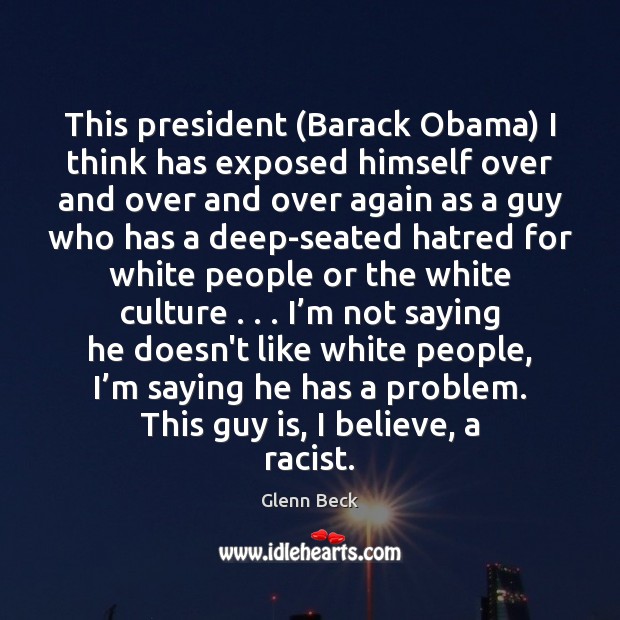 This president (Barack Obama) I think has exposed himself over and over Glenn Beck Picture Quote